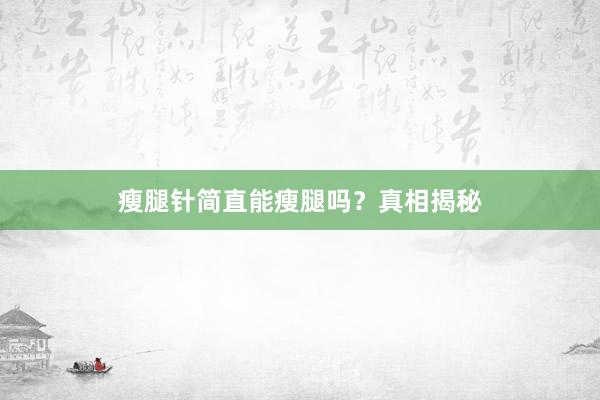 瘦腿针简直能瘦腿吗?真相揭秘
